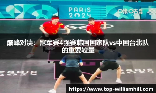 巅峰对决：冠军赛4强赛韩国国家队vs中国台北队的重要较量