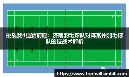 挑战赛4强赛前瞻：济南羽毛球队对阵常州羽毛球队的技战术解析