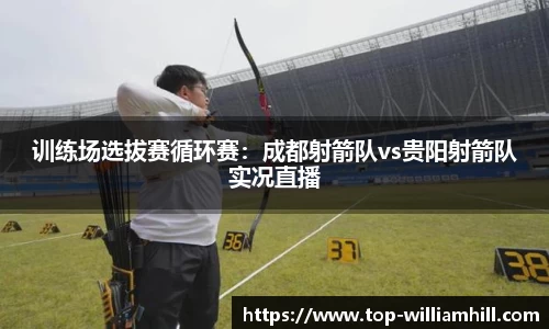 训练场选拔赛循环赛：成都射箭队vs贵阳射箭队实况直播