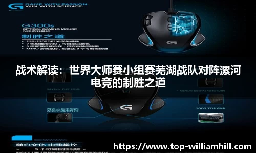战术解读：世界大师赛小组赛芜湖战队对阵漯河电竞的制胜之道