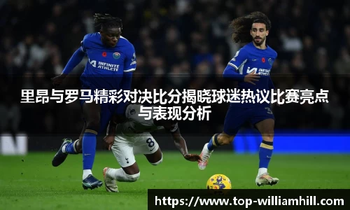 里昂与罗马精彩对决比分揭晓球迷热议比赛亮点与表现分析