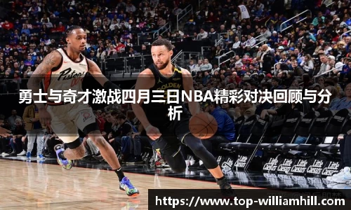 勇士与奇才激战四月三日NBA精彩对决回顾与分析