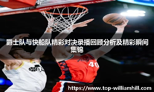 爵士队与快船队精彩对决录播回顾分析及精彩瞬间集锦